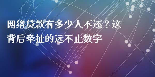 网络贷款有多少人不还？这背后牵扯的远不止数字_https://wap.hpmsj.cn_债券投资_第1张