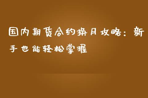国内期货合约换月攻略：新手也能轻松掌握_https://wap.hpmsj.cn_财经时评_第1张