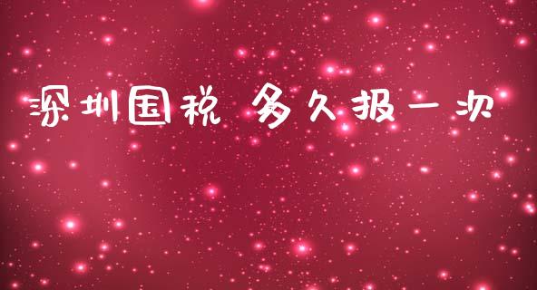 深圳国税 多久报一次_https://wap.hpmsj.cn_债券投资_第1张