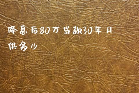 降息后80万贷款30年月供多少_https://wap.hpmsj.cn_债券投资_第1张