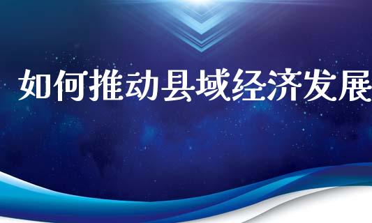 如何推动县域经济发展_https://wap.hpmsj.cn_外汇汇率_第1张