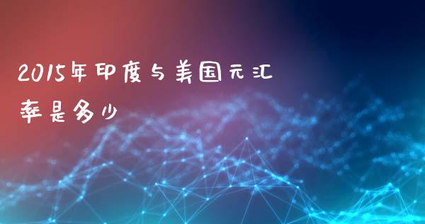 2015年印度与美国元汇率是多少_https://wap.hpmsj.cn_基金分析_第1张