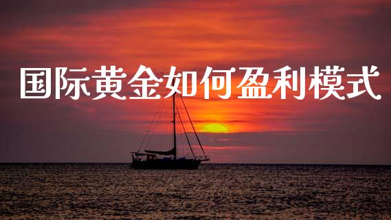 国际黄金如何盈利模式_https://wap.hpmsj.cn_外汇汇率_第1张