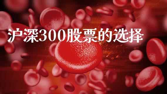 沪深300股票的选择_https://wap.hpmsj.cn_财经时评_第1张