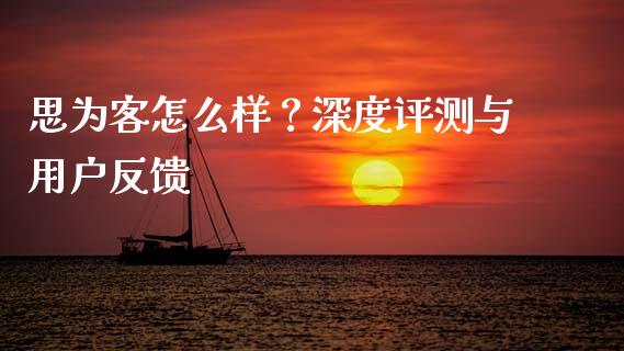 思为客怎么样?深度评测与用户反馈_外汇汇率_第1张_财经时评_基金分析_期货交易_金融机构_外汇汇率_债券投资 思为客怎么样?深度评测与用户反馈_https://wap.hpmsj.cn_外汇汇率_第1张