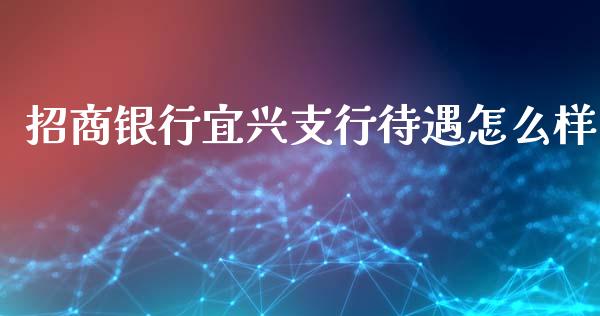 招商银行宜兴支行待遇怎么样_https://wap.hpmsj.cn_财经时评_第1张