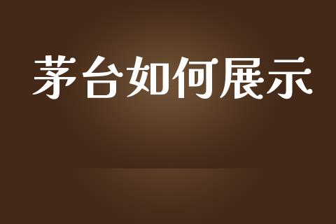 茅台如何展示_https://wap.hpmsj.cn_外汇汇率_第1张
