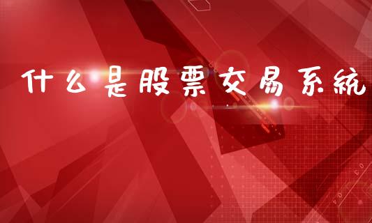 什么是股票交易系统_https://wap.hpmsj.cn_债券投资_第1张