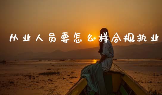 从业人员要怎么样合规执业_https://wap.hpmsj.cn_期货交易_第1张