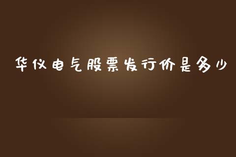 华仪电气股票发行价是多少_https://wap.hpmsj.cn_外汇汇率_第1张