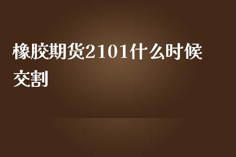 橡胶期货2101什么时候交割_https://wap.hpmsj.cn_期货交易_第1张