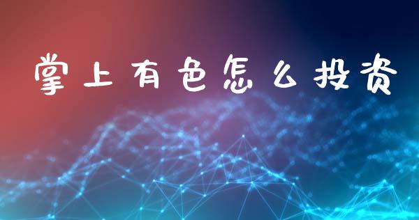 掌上有色怎么投资_https://wap.hpmsj.cn_期货交易_第1张