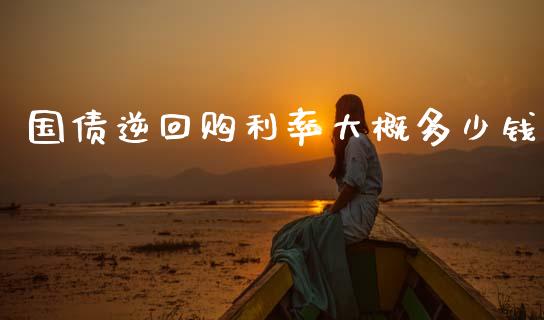 国债逆回购利率大概多少钱_https://wap.hpmsj.cn_金融机构_第1张
