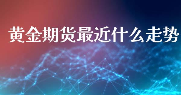 黄金期货最近什么走势_https://wap.hpmsj.cn_外汇汇率_第1张