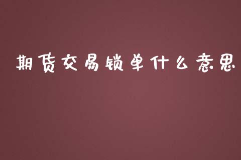 期货交易锁单什么意思_https://wap.hpmsj.cn_财经时评_第1张