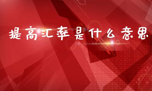 提高汇率是什么意思_https://wap.hpmsj.cn_期货交易_第1张