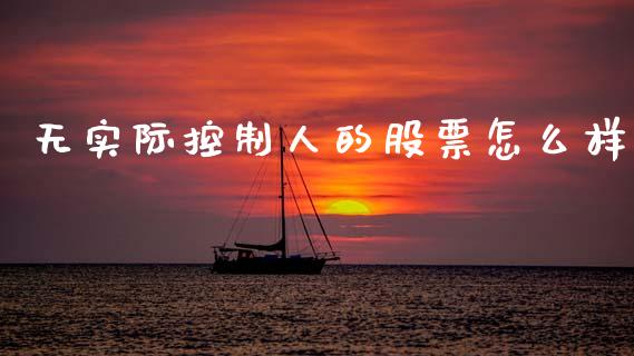 无实际控制人的股票怎么样_https://wap.hpmsj.cn_财经时评_第1张