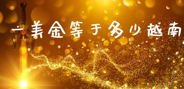 一美金等于多少越南_https://wap.hpmsj.cn_金融机构_第1张