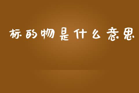 标的物是什么意思_https://wap.hpmsj.cn_金融机构_第1张