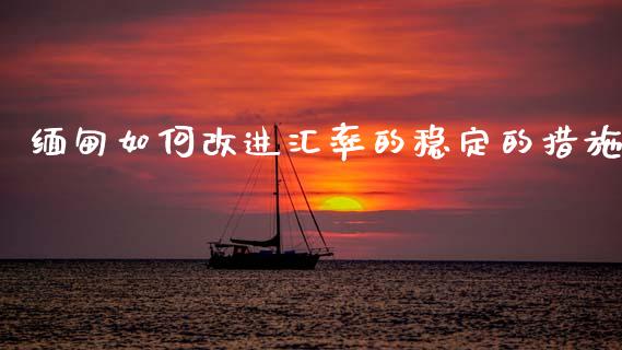 缅甸如何改进汇率的稳定的措施_https://wap.hpmsj.cn_债券投资_第1张
