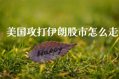 美国攻打伊朗股市怎么走_https://wap.hpmsj.cn_基金分析_第1张
