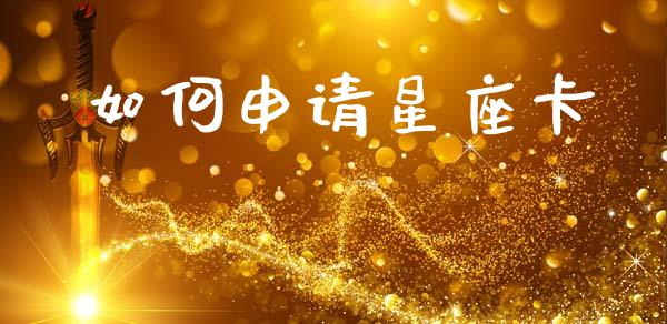 如何申请星座卡_https://wap.hpmsj.cn_债券投资_第1张