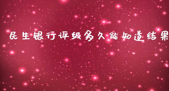 民生银行评级多久能知道结果_https://wap.hpmsj.cn_财经时评_第1张