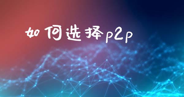 如何选择p2p_https://wap.hpmsj.cn_金融机构_第1张