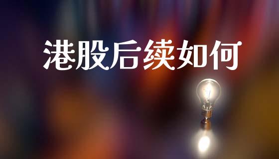 港股后续如何_https://wap.hpmsj.cn_期货交易_第1张