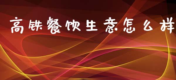 高铁餐饮生意怎么样_https://wap.hpmsj.cn_债券投资_第1张