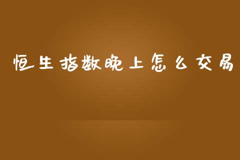恒生指数晚上怎么交易_https://wap.hpmsj.cn_金融机构_第1张