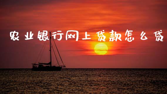 农业银行网上贷款怎么贷_https://wap.hpmsj.cn_财经时评_第1张