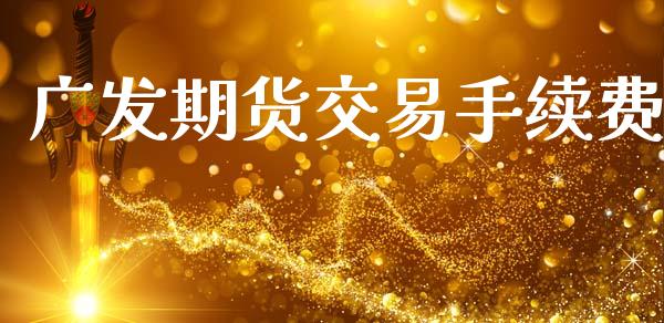 广发期货交易手续费_https://wap.hpmsj.cn_外汇汇率_第1张