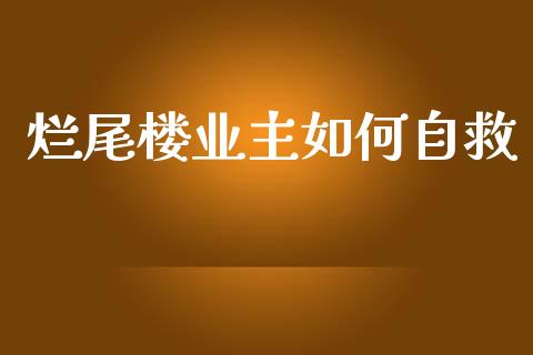 烂尾楼业主如何自救_https://wap.hpmsj.cn_财经时评_第1张
