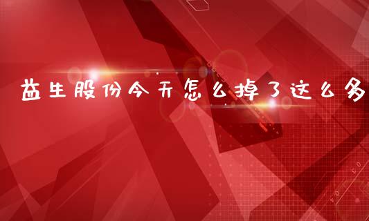 益生股份今天怎么掉了这么多_https://wap.hpmsj.cn_基金分析_第1张