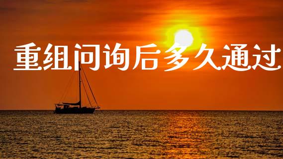 重组问询后多久通过_https://wap.hpmsj.cn_债券投资_第1张
