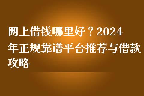 网上借钱哪里好？2024年正规靠谱平台推荐与借款攻略_https://wap.hpmsj.cn_金融机构_第1张