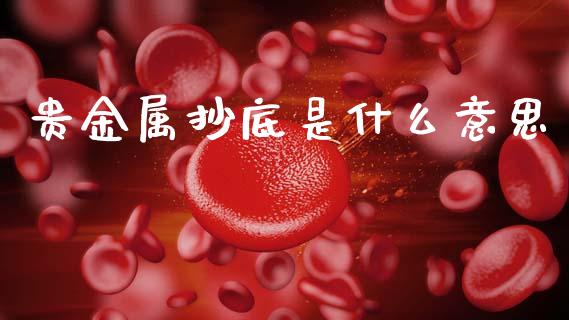 贵金属抄底是什么意思_https://wap.hpmsj.cn_基金分析_第1张