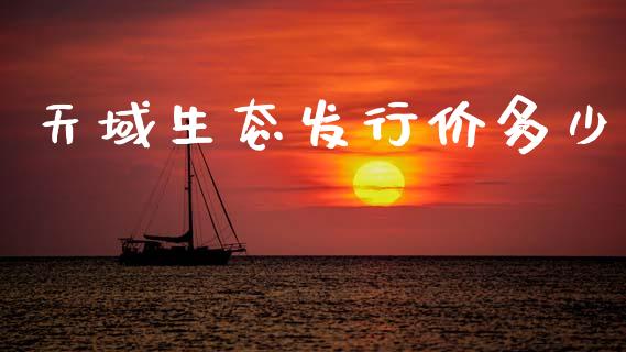 天域生态发行价多少_https://wap.hpmsj.cn_外汇汇率_第1张