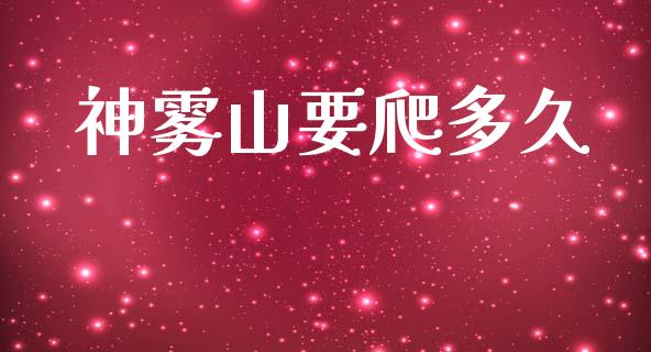 神雾山要爬多久_https://wap.hpmsj.cn_期货交易_第1张