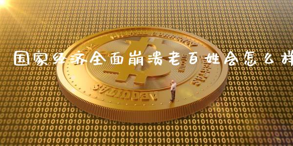 国家经济全面崩溃老百姓会怎么样_https://wap.hpmsj.cn_金融机构_第1张