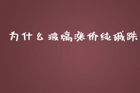 为什么玻璃涨价纯碱跌_https://wap.hpmsj.cn_基金分析_第1张