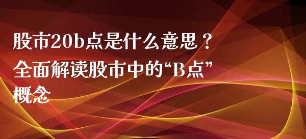 股市20b点是什么意思？全面解读股市中的“B点”概念_https://wap.hpmsj.cn_外汇汇率_第1张