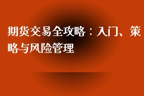 期货交易全攻略：入门、策略与风险管理_https://wap.hpmsj.cn_外汇汇率_第1张