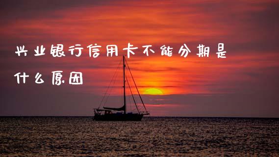 兴业银行信用卡不能分期是什么原因_https://wap.hpmsj.cn_金融机构_第1张