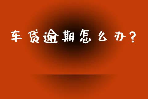 车贷逾期怎么办?_https://wap.hpmsj.cn_财经时评_第1张