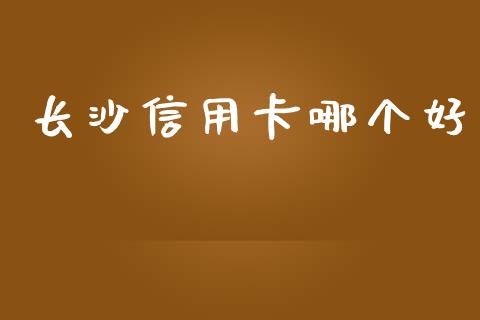长沙信用卡哪个好_https://wap.hpmsj.cn_期货交易_第1张