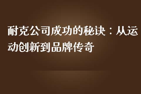 耐克公司成功的秘诀：从运动创新到品牌传奇_https://wap.hpmsj.cn_财经时评_第1张