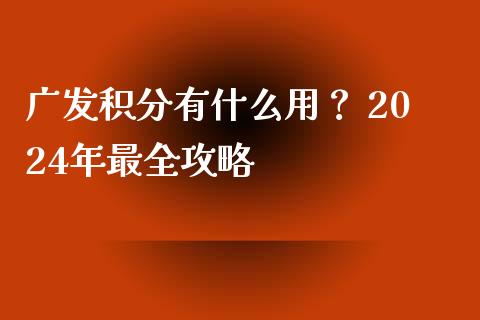 广发积分有什么用？ 2024年最全攻略_https://wap.hpmsj.cn_期货交易_第1张