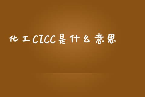 化工CICC是什么意思_https://wap.hpmsj.cn_基金分析_第1张